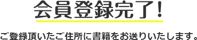 会員登録完了！ ご登録頂いたご住所に書籍をお送りいたします。