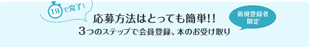 1分で完了！応募方法はとっても簡単！！3つのステップで会員登録、本のお受け取り 新規登録者限定