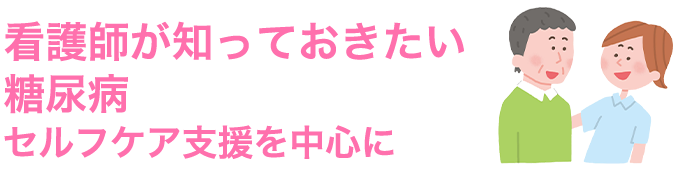 看護師が知っておきたい糖尿病 セルフケア支援を中心に