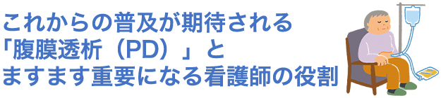 これからの普及が期待される「腹膜透析（PD）」とますます重要になる看護師の役割