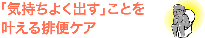 「気持ちよく出す」ことを叶える排便ケア