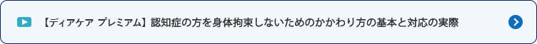 【ディアケア プレミアム】 認知症の方を 身体拘束しないためのかかわり方の基本と対応の実際