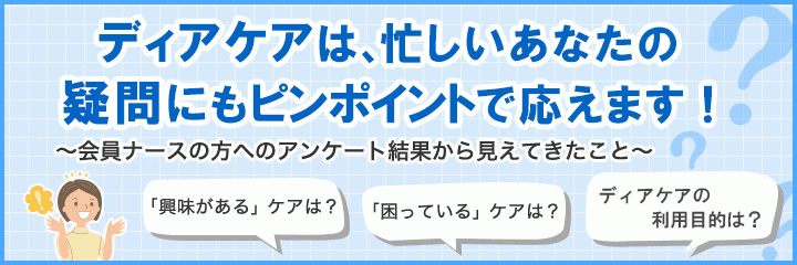 ディアケアは、忙しいあなたの疑問にもピンポイントで応えます！