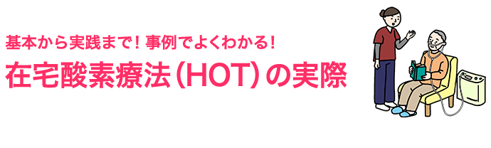 基本から実践まで！　事例でよくわかる！ 在宅酸素療法（HOT）の実際