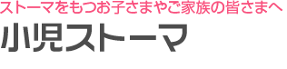 ストーマをもつお子さまやご家族の皆さまへ 小児ストーマ