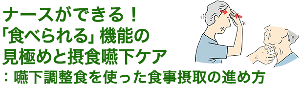 ナースができる！「食べられる」機能の見極めと摂食嚥下ケア：嚥下調整食を使った食事摂取の進め方